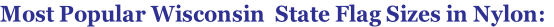 Most Popular Wisconsin  State Flag Sizes in Nylon:
